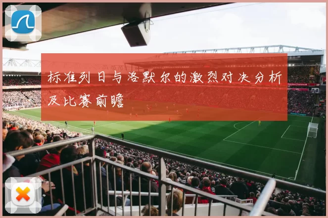 标准列日与洛默尔的激烈对决分析及比赛前瞻