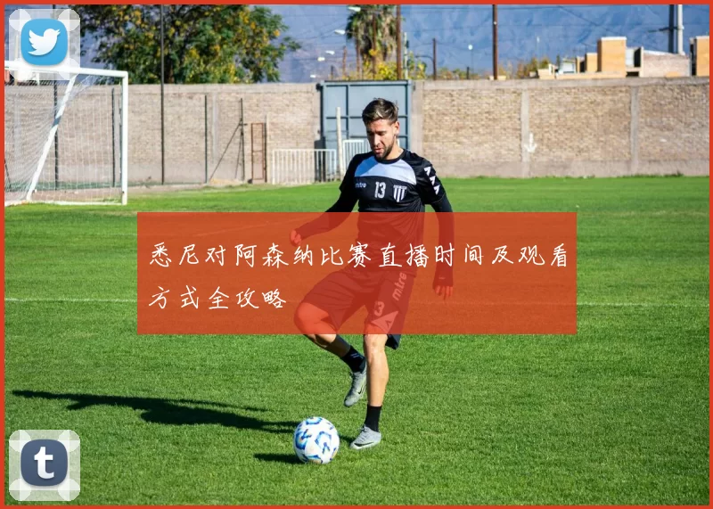 悉尼对阿森纳比赛直播时间及观看方式全攻略